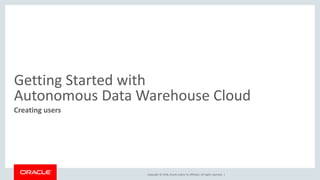 Copyright © 2018, Oracle and/or its affiliates. All rights reserved. |
Getting Started with
Autonomous Data Warehouse Cloud
Creating users
 