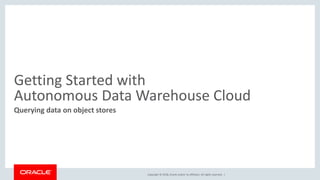 Copyright © 2018, Oracle and/or its affiliates. All rights reserved. |
Getting Started with
Autonomous Data Warehouse Cloud
Querying data on object stores
 