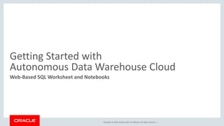 Copyright © 2018, Oracle and/or its affiliates. All rights reserved. |
Getting Started with
Autonomous Data Warehouse Cloud
Web-Based SQL Worksheet and Notebooks
 