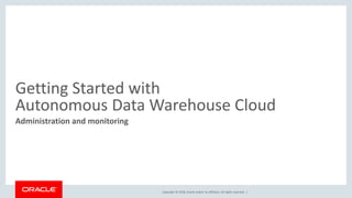 Copyright © 2018, Oracle and/or its affiliates. All rights reserved. |
Getting Started with
Autonomous Data Warehouse Cloud
Administration and monitoring
 