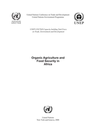 i
United Nations Conference on Trade and Development
United Nations Environment Programme
Organic Agriculture and
Food Security in
Africa
United Nations
New York and Geneva, 2008
UNEP-UNCTAD Capacity-building Task Force
on Trade, Environment and Development
 