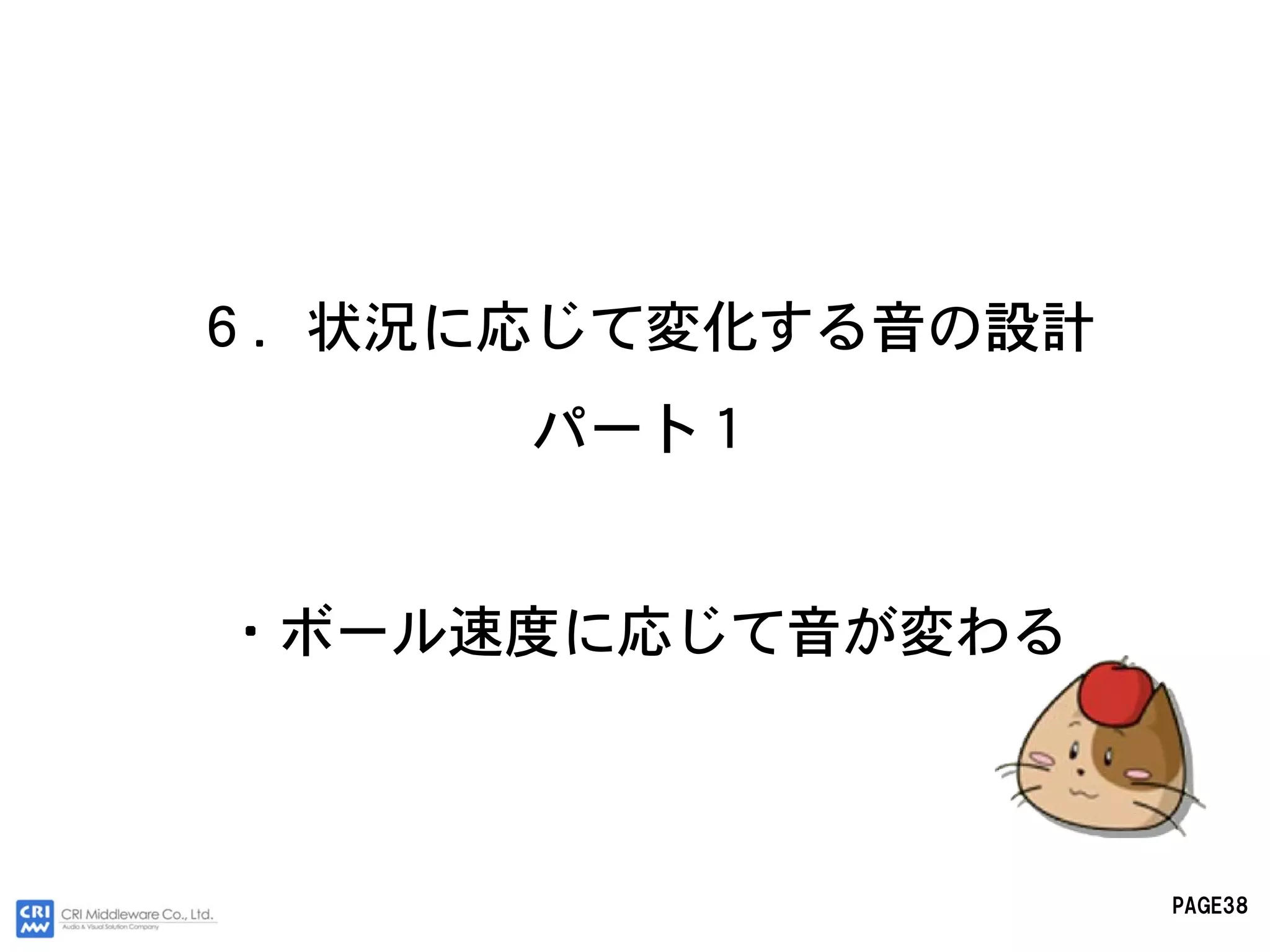 ６．状況に応じて変化する音の設計
     パート１


・ボール速度に応じて音が変わる



                   PAGE38
 