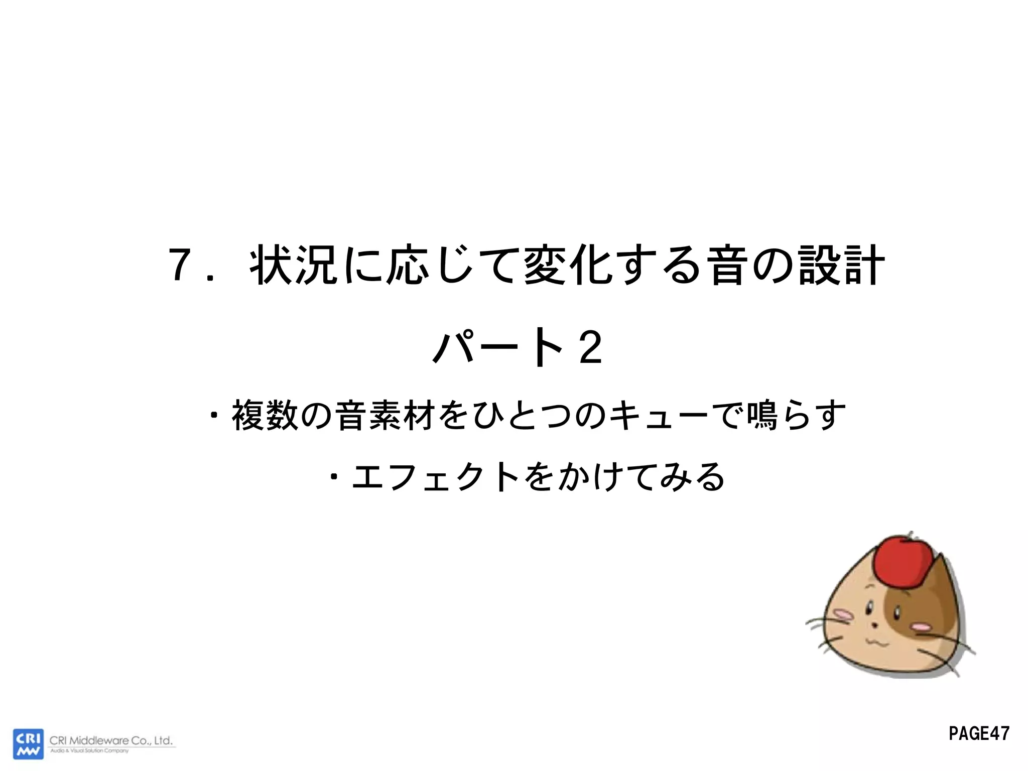 ７．状況に応じて変化する音の設計
      パート２
・複数の音素材をひとつのキューで鳴らす
   ・エフェクトをかけてみる




                      PAGE47
 