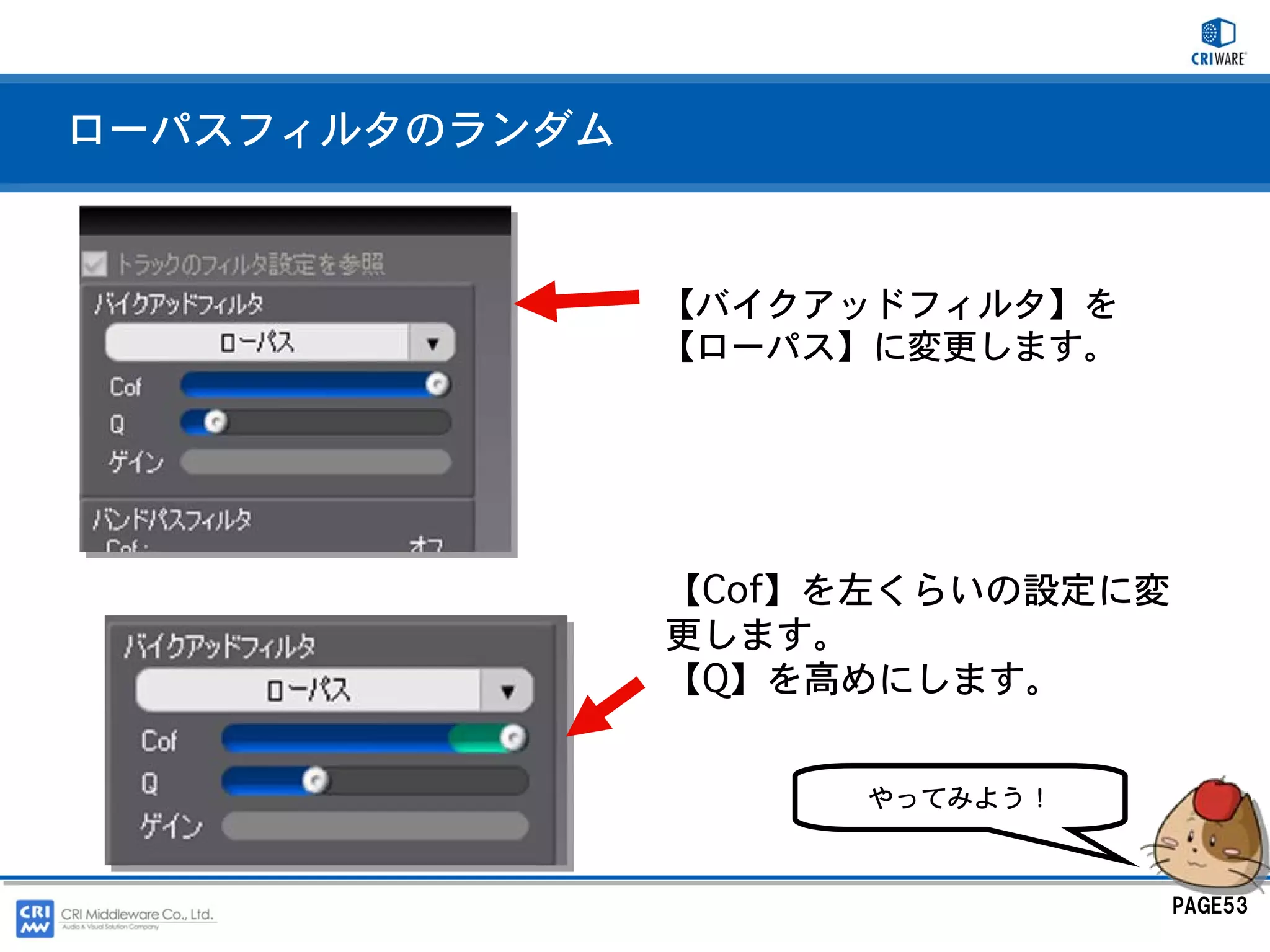 ローパスフィルタのランダム



                【バイクアッドフィルタ】を
                【ローパス】に変更します。




                【Cof】を左くらいの設定に変
                更します。
                【Q】を高めにします。


                      やってみよう！



                                  PAGE53
 