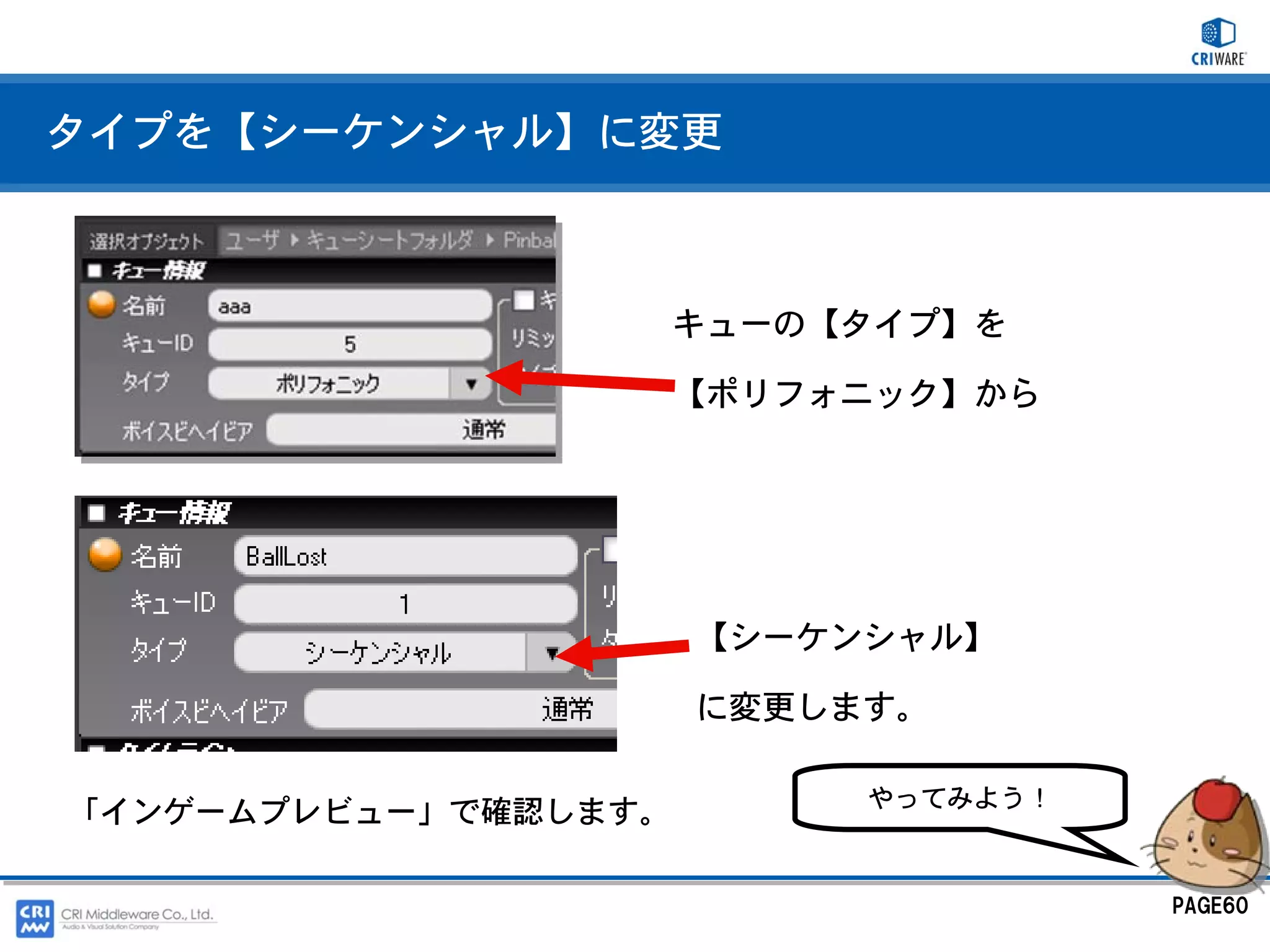 タイプを【シーケンシャル】に変更



                      キューの【タイプ】を

                      【ポリフォニック】から




                      【シーケンシャル】

                      に変更します。

                           やってみよう！
「インゲームプレビュー」で確認します。

                                     PAGE60
 