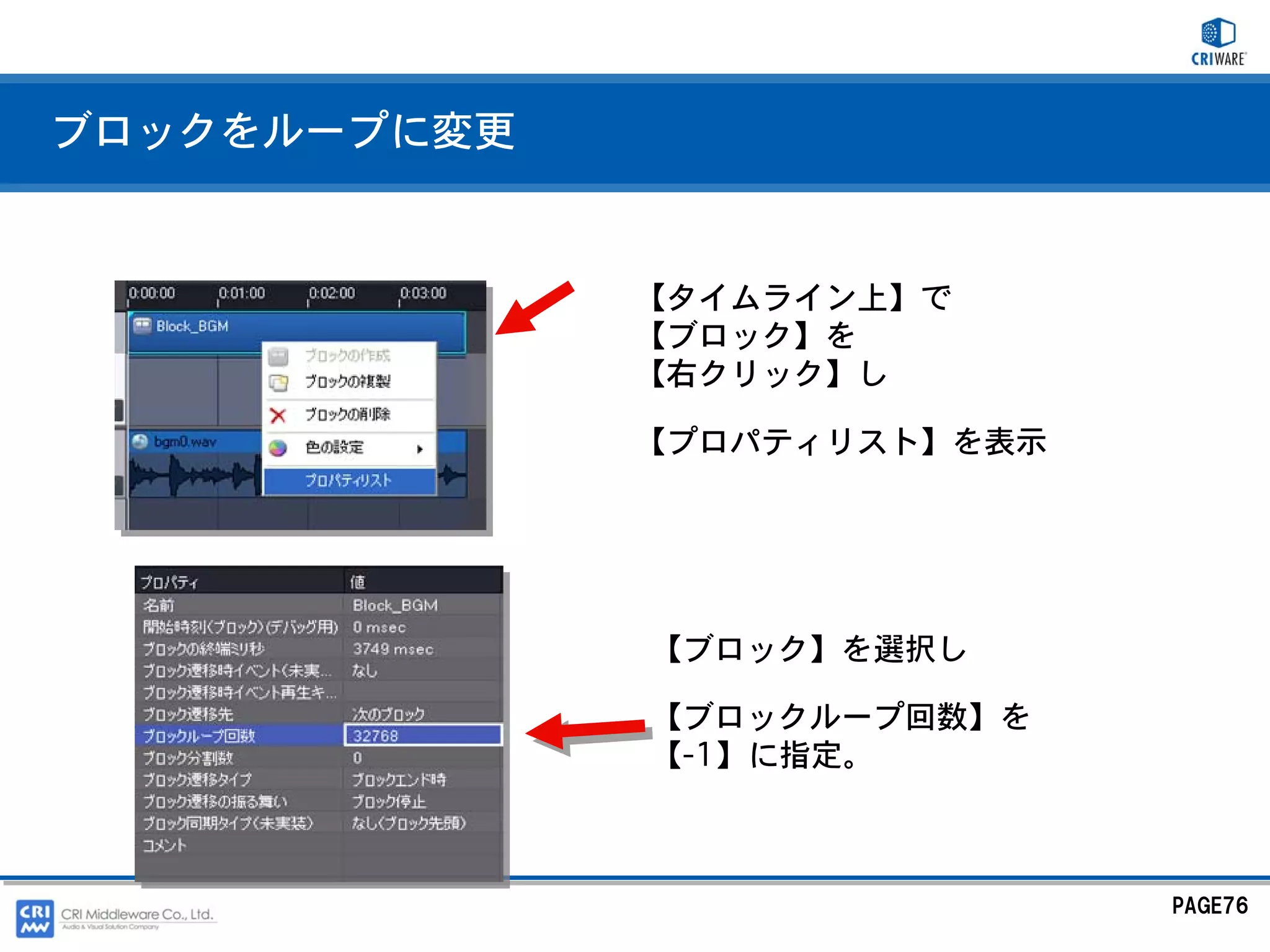 ブロックをループに変更


              【タイムライン上】で
              【ブロック】を
              【右クリック】し

              【プロパティリスト】を表示




              【ブロック】を選択し

              【ブロックループ回数】を
              【-1】に指定。



                              PAGE76
 