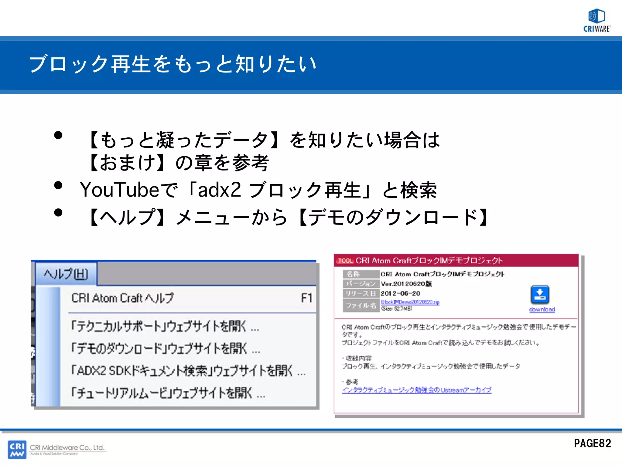 ブロック再生をもっと知りたい


 •   【もっと凝ったデータ】を知りたい場合は
     【おまけ】の章を参考
 •   YouTubeで「adx2 ブロック再生」と検索
 •   【ヘルプ】メニューから【デモのダウンロード】




                                PAGE82
 