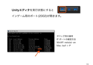 Unityǥg״Bˤ

󥲩`äΥݩ`(2002)_ޤ




                     ǥХåä΂俼
                     IP ݩ`Ȥδ_J
                     WinXP: netstat -an
                     Mac: lsof -i -P




                                          116
 