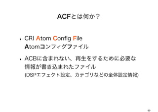 ACFȤϺΤ


? CRI Atom Con?g File
  Atomեե

? ACB˺ޤʤ򤹤뤿˱Ҫ
  󤬕zޤ줿ե
  (DSPեOƥʤɤȫO)




                               60
 
