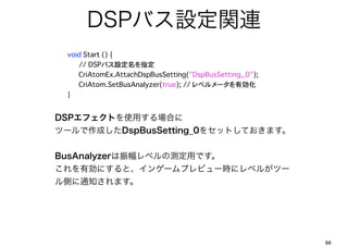 DSPХOvB
?   void Start () {? ?
      ??// DSPХOָ
?   ? CriAtomEx.AttachDspBusSetting("DspBusSetting_0");?   ?
?   ? CriAtom.SetBusAnalyzer(true); // ٥`Є
?   }


DSPեȤʹäϤ
ĩ`ɤDspBusSetting_0򥻥åȤƤޤ


BusAnalyzer٥ΜyäǤ
Єˤȡ󥲩`ץӥ`r˥٥뤬ĩ`
Ȥ֪ͨޤ




                                                               88
 