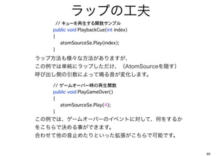 åפι
  ???????// `vץ
  ? public void PlaybackCue(int index)
  ? {
  ? ? atomSourceSe.Play(index);
  ? }

å׷☔ʷޤ
Ǥυg˥åפAtomSourceL
ӳȤˤäQ仯ޤ
  ?   // `४`Щ`rv
  ?   public void PlayGameOver()
  ?   {
  ?   ? atomSourceSe.Play(4);
  ?   }
Ǥϡ`४`Щ`Υ٥ȤˌơΤ򤹤뤫
򤳤ǛQ¤Ǥޤ
Ϥ碌ֹ᤿ȤäǿܤǤ


                                         89
 