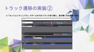 トラック遷移の実装②
→「セッションウィンドウ」でゲーム中でのトラック切り替え、音の鳴り方を確認できる
 