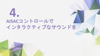 AISACコントロールで
インタラクティブなサウンドを
4.
 