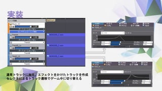 実装
通常トラックに加え、エフェクトをかけたトラックを作成
セレクタによるトラック遷移でゲーム中に切り替える
 