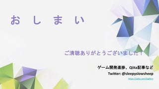 ご清聴ありがとうございました！
ゲーム開発進捗、Qiita記事など
Twitter: @sleepyslowsheep
https://qiita.com/SigRem
お し ま い
 