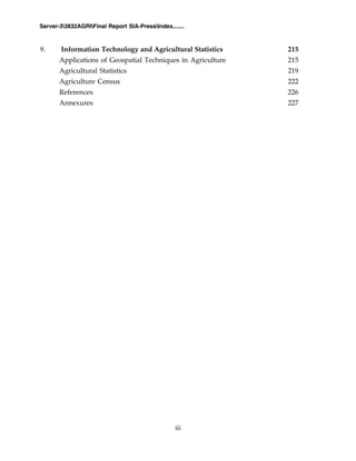 iii
Server-33832AGRIFinal Report SIA-PressIndex.......
9. Information Technology and Agricultural Statistics 215
Applications of Geospatial Techniques in Agriculture 215
Agricultural Statistics 219
Agriculture Census 222
References 226
Annexures 227
 