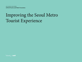 webster tai © 2013 1
2012 sadi & csad mdes
ADX410 Practice and Public Presentation
Improving the Seoul Metro
Tourist Experience
 