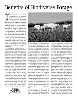 by Jerry Brunetti
T
he resurrection of interest
amongst graziers in medicinal
plants seems to parallel the bur-
geoning movement of livestock
operators in organic (and ecological)
meat, milk and egg production, rotational
managed grazing, and the stockman’s
increasing interest in reducing depend-
ence on pharmaceutical drugs — due to
their costs, side effects and concerns over
residues in meat, milk and egg products.
There are numerous books available on
the medicinal properties of various plants,
many of which are considered weeds in
pastures and meadows on farms.
Sadly, the trend in crop management,
even on organic farms, is oriented toward
high-yielding, domesticated grasses and
legumes. This is due to the ability of these
forages to efficiently and economically
contribute to yields of milk and/or gain of
bodyweight.
Evidence points to the profitability of
managing warm and cool season cultivars
in one’s meadow or paddock, but it is very
important to recognize that indigenous
herbs, many of which are deep-rooted
perennials, provide a number of other
attributes, including medicinal properties,
nutrient density (i.e. forage quality),
drought resistance, palatability, perennial
persistence, soil conditioning characteris-
tics, and abilities to accumulate minerals
— they are also valuable indicators of soil
conditions. Many agricultural authors
have made strong cases for incorporating
various herbs and other plants in paddock
seed mixtures and hedgerows.
Newman Turner, who in Fertil-
ity Farming discusses the importance of
subsoiling every seven or eight years,
goes on to state, “once deep-rooted herbal
leys have been all round the farm, and are
continued in the rotation, even subsoiling
should not be necessary. There is no bet-
ter means of aerating the subsoil than by
roots of herbs like chicory, burnet,
lucerne, and dandelion, all of which pen-
etrate to a depth of 3 or 4 feet and more in
as many years.” He continues, “I have
seen my Jersey cattle going around patch-
es of nettles, or docks, eating off the flow-
ering tops and relishing something that
they have been unable to obtain from the
simple shallow-rooting ley mixture. So
the thing we must do is to get back into
our dairy pastures as many herbs as possi-
ble to assist the health of the cattle graz-
ing the leys and to benefit the topsoil in a
way any amount of chemical dressing can
never do. All my leys contain a high pro-
portion of these weeds deliberately sown
— burnet, chicory, plantain, wild vetch,
sheep’s parsley, dandelion, sweet clover,
chickweed — and when the leys have
been down four years and developed roots
to a depth of several feet they are then
most relished by cattle. The cattle did
anything to get from the younger shallow-
er-rooting leys, when I still had some, to
those herbal leys that had penetrated the
valuable untapped resources of the deeper
subsoil.” He adds that “bloat has become
a thing of the past since such leys were
used, whereas before I lost cattle every
year when I practiced the method of sow-
ing leys with three or four ingredients
only.”
Turner’s recipe for seeding a paddock
after the harvesting of oats appears on
page 8. He stresses that adequate organic
matter and calcium are prerequisites in
order for this mixture to become ade-
quately established and emphasizes that
“a mixture containing deep-rooting herbs
is essential to soil, crop and animal health,
assisting in the aeration of the topsoil of
important minerals and trace elements.”
Turner adds, “Hedgerows should con-
tain comfrey, garlic, raspberry, hazelnut,
docks and cleavers, etc.”
He was amazed that soil samples taken
from fields that hadn’t received lime for
10 years indicated no need for supple-
mental lime. “It is now evident that organ-
ic methods, which include subsoiling and
deep-rooting herbs over a period of years,
maintain a correct soil balance even on
farms which are sending away large quan-
tities of milk.” He adds, “subsoiling will
be unnecessary once deep-rooting herbs
have been included in a ley on each field.”
In his subsequent book, Fertility
Pastures, Turner reports on a test to deter-
mine which forages were most and least
preferred by his Jersey cattle. In 1952,
Turner planted 35 individual plots, each
sown with a single ingredient of the
herbal ley, using a half-pound of seed of
each of the herbs, clovers or grasses. Plots
most relished were single stands of
sheep’s parsley, plantain and chicory (in
that order); least preferred were ryegrass-
es, meadow fescue and hard fescue. Next
in preference were burnet, kidney vetch,
sainfoin and alsike. Interestingly, lucerne
Reprinted from
October 2003 • Vol. 33, No. 10
Benefits of Biodiverse Forage
 