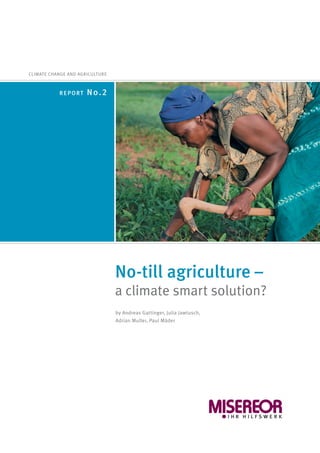 No-till agriculture –
a climate smart solution?
CLIMATE CHANGE AND AGRICULTURE
REPORT N0.2
by Andreas Gattinger, Julia Jawtusch,
Adrian Muller, Paul Mäder
 