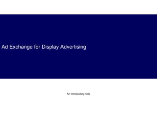 Ad Exchange for Display Advertising
An introductory note
 