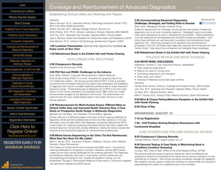 FOURTH ANNUAL
Coverage and Reimbursement of Advanced Diagnostics	 AUGUST 18 - 19, 2015
Establishing Clinical Utility and Working with Payers
Panelists:
Naomi Aronson, Ph.D., Executive Director, Technology Evaluation Center (TEC),
Blue Cross Blue Shield Association
Steven Gutman, M.D., Myraqa Strategic Advisor, Illumina, Inc.
Girish Putcha, M.D., Ph.D., Director, Laboratory Science, Palmetto GBA (MolDX)
John Fox, M.D., Associate Vice President, Medical Affairs, Priority Health
Joan S. McClure, Senior Vice President for Clinical Information and Publications, NCCN
Elise Berliner, Ph.D., Director, The Technology Assessment Program, AHRQ
1:00 Luncheon Presentation (Sponsorship Opportunity Available) or
Enjoy Lunch onYour Own
1:30 Refreshment Break in the Exhibit Hall with Poster Viewing
CHALLENGES AND SOLUTIONS
2:00 Chairperson’s Remarks
Speaker to be Announced, XIFIN
2:05 POCTest and PAMA: Challenges to the Industry
Ester Stein, Director, Corporate Reimbursement, Abbott Molecular
Point-of-care testing (POCT) is a small, innovative but growing area of the
U.S. healthcare system. The driving concept behind POCT is that is provides
convenient and immediate testing to the patient and accelerates the availability
of diagnostic test results to enable healthcare professionals to make treatment
decisions sooner. Protecting Access to Medicare Act of 2014 is the first major
reform to the Clinical Laboratory Fee Schedule since 1984, which will create
environmental changes to the laboratory community. This presentation will
examine how this new market based system may impact the point of care
testing segment.
2:35 Reimbursement for Multi-Analyte Assays: Different Ways to
Clinical Utility Data and Improved Health Outcome Data, a Case
Study on Prospective Study Design in Molecular Diagnostics
Bastiaan Van Der Baan, Vice President, Clinical Affairs, Agendia
Clinical utility as it is defined by payers continues to be an ongoing challenge for
diagnostic reimbursement professionals as there are often variations in the way
that payers view this data. With most diagnostic companies following the ACCE
model system for collecting, analyzing and disseminating information, payers still
interpret data from clinical utility studies differently, making the review process feel
wearisome and somewhat subjective for reimbursement professionals.
3:05 Whole Exome Sequencing in the Clinic:TheTest Reimbursed,
What HaveYou Done For Me Lately?
Mark E. Nunes, M.D., Associate Professor, Pediatrics, Division Chief, Medical
Genetics, Kaiser Permanente
The majority of clinical whole exome sequencing (WES) return “not positive”,
creating challenges for the genetic counselor. However, positive WES results
create just as many vexing challenges for the ordering specialist. The Diagnostic
and Treatment Odyssey continues in most cases, and the mechanisms for
accomplishing and paying for this, outside the academic setting, are not
established. This gap in Personalized Medicine is discussed, in contrast to targeted
next generation sequencing (NGS) panels.
3:35 Commercializing Advanced Diagnostics:	 Sponsored by
Challenges, Strategies, and Finding Paths to Success	
Brian Gorin, Managing Principal, Analysis Group
Evidence requirements for coverage, reimbursement and uptake of advanced
diagnostics are on an ever increasing trajectory. Developers need to articulate
clear value propositions as early in development as possible. These propositions
must be supported by well-designed and thoughtful evidence strategies. Even
when these activities are well executed, successful commercialization faces
significant risk. Upcoming changes to the regulatory and reimbursement
processes in the U.S. will better align diagnostic approval and reimbursement with
market forces. Hear about how companies are managing these challenges.
4:05 Refreshment Break in the Exhibit Hall with Poster Viewing
POLICIES REVIEW AND WHAT IS AHEAD
4:50 PAYER PANEL DISCUSSION:
Moderator: Andrew C. Fish, Executive Director, AdvaMedDx
•	 Payer evidence expectations
•	 Making the case for clinical utility
•	 Contrasting diagnostics with therapies
•	 When does cost matter?
•	 Interplay of Medicare and private payer policies
Panelists:
Tamara Syrek Jensen, Director, Coverage and Analysis Group, CMS (Invited)
John Fox, M.D., Associate Vice President, Medical Affairs, Priority Health
Ira Klein, M.D., Medical Director, Aetna
Mark E. Nunes, M.D., Division Chief, Medical Genetics, Kaiser Permanente
5:50 Wine & Cheese Pairing Welcome Reception in the Exhibit Hall
with Poster Viewing
6:50 Close of Day
WEDNESDAY, AUGUST 19
7:15 am Registration
7:30 – 8:25 Problem-Solving Breakout Discussions with
Continental Breakfast
CASE STUDIES AND FDA-CMS PARALLEL REVIEW
8:25 Chairperson’s Opening Remarks
Yarmela Pavlovic, Partner, Hogan Lovells US LLP
8:30 GenomicTesting: A Case Study in Maximizing Value in
Hereditary Condition Screening
Ira Klein, MD, Chief of Staff, Office of the Chief Medical Officer, AETNA
The growing technical scope of genomic testing can allow for additional low
penetrance markers to be explored at the same cost as previous testing for a more
confined set of markers. How should insurance companies manage this capability?
We created a two-tier system to allow for members to receive either the focused or
expanded genomic panel at no additional cost to the members.
Cover
Enabling Point-of-Care Diagnostics
Predictive Cancer Biomarkers
Companion Diagnostics
Coverage and Reimbursement of
Advanced Diagnostics
Clinical NGS Assays
Molecular Diagnostics for
Infectious Disease
Clinical Application of Cell-Free DNA
Commercialization of
Molecular Diagnostics
Diagnostics to Guide
Cancer Immunotherapy
NGS Diagnostics: Annotation
and Interpretation
Leveraging Pharmacies for
Rapid Diagnostics
Sponsor & Exhibit Opportunities
Conference-at-a-Glance
Hotel & Travel Information
Plenary Keynote Session
Short Courses
Registration Information
Click Here to
Register Online!
NextGenerationDx.com
Organized by
Cambridge Healthtech Institute
REGISTER EARLY FOR
MAXIMUM SAVINGS!
 