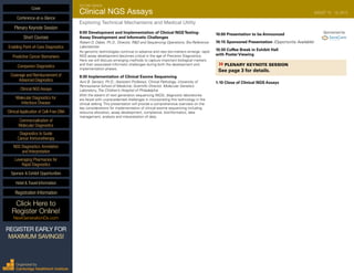 SECOND ANNUAL
Clinical NGS Assays	 AUGUST 18 - 19, 2015
Exploring Technical Mechanisms and Medical Utility
9:00 Development and Implementation of Clinical NGSTesting:
Assay Development and Informatic Challenges
Robert D. Daber, Ph.D., Director, R&D and Sequencing Operations, Bio-Reference
Laboratories
As genomic technologies continue to advance and new bio-markers emerge, rapid
NGS assay development becomes critical in the age of Precision Diagnostics.
Here we will discuss emerging methods to capture important biological markers
and their associated informatic challenges during both the development and
implementation phases.
9:30 Implementation of Clinical Exome Sequencing
Avni B. Santani, Ph.D., Assistant Professor, Clinical Pathology, University of
Pennsylvania School of Medicine; Scientific Director, Molecular Genetics
Laboratory, The Children’s Hospital of Philadelphia
With the advent of next generation sequencing (NGS), diagnostic laboratories
are faced with unprecedented challenges in incorporating this technology in the
clinical setting. This presentation will provide a comprehensive overview on the
key considerations for implementation of clinical exome sequencing including
resource allocation, assay development, compliance, bioinformatics, data
management, analysis and interpretation of data.
10:00 Presentation to be Announced	 Sponsored by
10:15 Sponsored Presentation (Opportunity Available)
10:30 Coffee Break in Exhibit Hall
with Poster Viewing
»»PLENARY KEYNOTE SESSION	
See page 3 for details.
1:10 Close of Clinical NGS Assays
Cover
Enabling Point-of-Care Diagnostics
Predictive Cancer Biomarkers
Companion Diagnostics
Coverage and Reimbursement of
Advanced Diagnostics
Clinical NGS Assays
Molecular Diagnostics for
Infectious Disease
Clinical Application of Cell-Free DNA
Commercialization of
Molecular Diagnostics
Diagnostics to Guide
Cancer Immunotherapy
NGS Diagnostics: Annotation
and Interpretation
Leveraging Pharmacies for
Rapid Diagnostics
Sponsor & Exhibit Opportunities
Conference-at-a-Glance
Hotel & Travel Information
Plenary Keynote Session
Short Courses
Registration Information
Click Here to
Register Online!
NextGenerationDx.com
Organized by
Cambridge Healthtech Institute
REGISTER EARLY FOR
MAXIMUM SAVINGS!
 