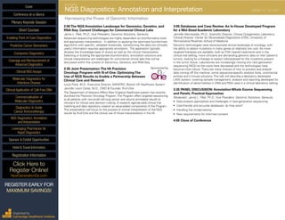 INAUGURAL
NGS Diagnostics: Annotation and Interpretation	 AUGUST 19 - 20, 2015
Harnessing the Power of Genomic Information
2:05The NGS Annotation Landscape for Genomics, Genetics, and
RNA-Seq: Current Challenges for Commercial Clinical Labs
Jamie L. Platt, Ph.D., Vice President, Genomic Solutions, Geneuity
Advanced sequencing technologies are highly dependent on bioinformatics tools
and appropriate interpretation. In addition to applying the optimized bioinformatic
algorithms with specific, validated thresholds, transforming the data into clinically
useful information requires appropriate annotation. The application typically
dictates the knowledge base of choice as well as the clinical interpretation.
Selecting or building the appropriate bioinformatics, annotation solutions and
clinical interpretation are challenges for commercial clinical labs that will be
discussed within the context of Genomics, Genetics, and RNA-Seq.
2:35 Joint Presentation:The VA Precision	 Sponsored by
Oncology Program with N-of-One: OptimizingThe
Use of NGS Results to Enable a Partnership Between
Clinical Care and Research
Louis Fiore, M.D., Executive Director, MAVERIC, Boston VA Healthcare System
Jennifer Levin Carter, M.D., CMO & Founder, N-of-One
The Department of Veterans Affairs New England Healthcare system has recently
launched the Precision Oncology Program.The Program offers targeted sequencing
to all patients with non-small cell lung cancer and returns annotated results to
clinicians for clinical care decision making. A research agenda adds clinical trial
matching and data repository creation as value-added components of the Program.
This presentation will focus on the process of clinical interpretation of the NGS
results by N-of-One and the clinical use of those interpretations in the VA.
3:05 Databases and Case Review: An In-House Developed Program
for a Mid-Sized Academic Laboratory
Jennifer Morrissette, Ph.D., Scientific Director, Clinical Cytogenetics Laboratory,
Clinical Director, Center for Personalized Diagnostics (CPD), University of
Pennsylvania Perelman School of Medicine
Genomic technologies have revolutionized clinical landscape of oncology, with
the ability to detect mutations in many genes at relatively low cost. As more
targeted therapies are available, both as FDA cleared treatments and in the
clinical trial setting, more clinicians are demanding genomic data on their patient’s
tumors, looking for a therapy to exploit individualized for the mutations present
in the tumor tissue. Laboratories are increasingly moving into next-generation
sequencing (NGS) as the costs have decreased and the technologies have
become more robust. There are many choices of how to process and analyze
data coming off the machine, some sequencer-specific analysis tools, commercial
entities and in-house solutions. This talk will describe a laboratory developed
LIMS system, covering sample management, analysis and reporting developed for
identification of abnormalities in DNA and RNA used in a clinical laboratory setting.
3:35 PANEL DISCUSSION: Annotation Whole Exome Sequencing
and Panels: Practical Approaches
Moderator: Jamie L. Platt, Ph.D., Vice President, Genomic Solutions, Geneuity
•	 Data analysis approaches and challenges in next-generation sequencing
•	 User-friendly and accurate databases: do they exist?
•	 Handling the incidentalome
•	 New requirements for informed consent
4:05 Close of Conference
Cover
Enabling Point-of-Care Diagnostics
Predictive Cancer Biomarkers
Companion Diagnostics
Coverage and Reimbursement of
Advanced Diagnostics
Clinical NGS Assays
Molecular Diagnostics for
Infectious Disease
Clinical Application of Cell-Free DNA
Commercialization of
Molecular Diagnostics
Diagnostics to Guide
Cancer Immunotherapy
NGS Diagnostics: Annotation
and Interpretation
Leveraging Pharmacies for
Rapid Diagnostics
Sponsor & Exhibit Opportunities
Conference-at-a-Glance
Hotel & Travel Information
Plenary Keynote Session
Short Courses
Registration Information
Click Here to
Register Online!
NextGenerationDx.com
Organized by
Cambridge Healthtech Institute
REGISTER EARLY FOR
MAXIMUM SAVINGS!
 