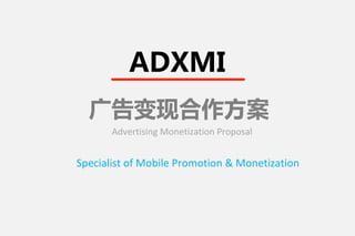 廣告合作方案
Advertising Monetization Proposal
Leading Mobile Advertising Platorm In Global
ADXMI
 
