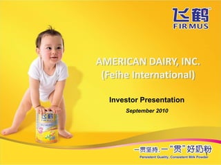 AMERICAN DAIRY, INC.
 (Feihe International)

  Investor Presentation
      September 2010




                          1
 