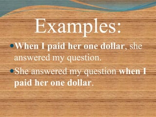Examples: 
When I paid her one dollar, she 
answered my question. 
She answered my question when I 
paid her one dollar. 
 