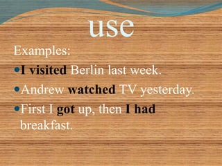 use 
Examples: 
I visited Berlin last week. 
Andrew watched TV yesterday. 
First I got up, then I had 
breakfast. 
 