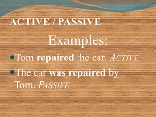 ACTIVE / PASSIVE 
Examples: 
Tom repaired the car. ACTIVE 
The car was repaired by 
Tom. PASSIVE 
 