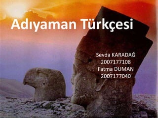 Adıyaman Türkçesi Sevda KARADAĞ 2007177108 Fatma DUMAN 2007177040 