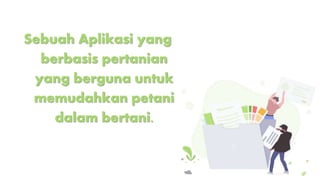 Sebuah Aplikasi yang
berbasis pertanian
yang berguna untuk
memudahkan petani
dalam bertani.
 