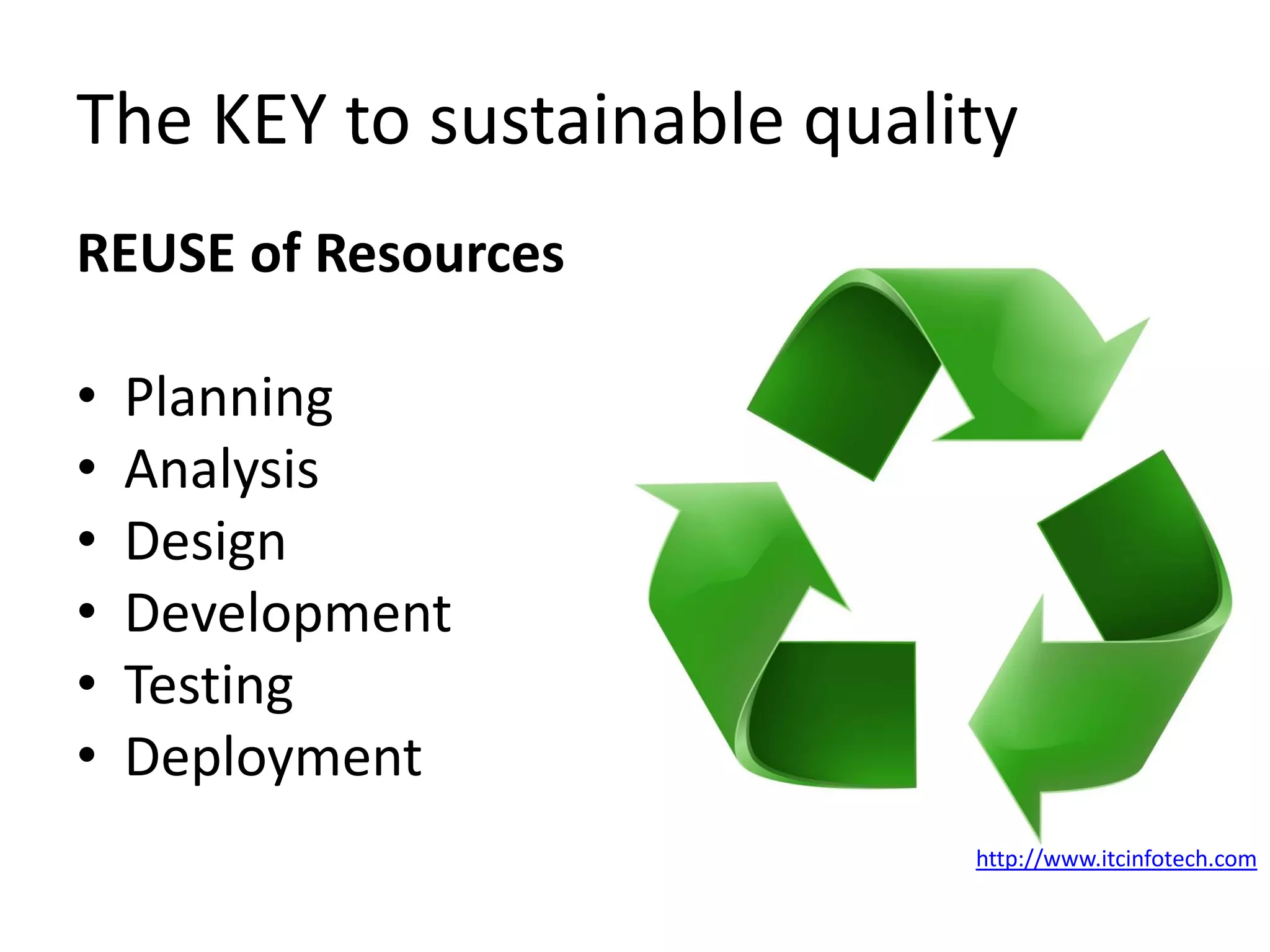 The KEY to sustainable quality
REUSE of Resources
• Planning
• Analysis
• Design
• Development
• Testing
• Deployment
http://www.itcinfotech.com
 