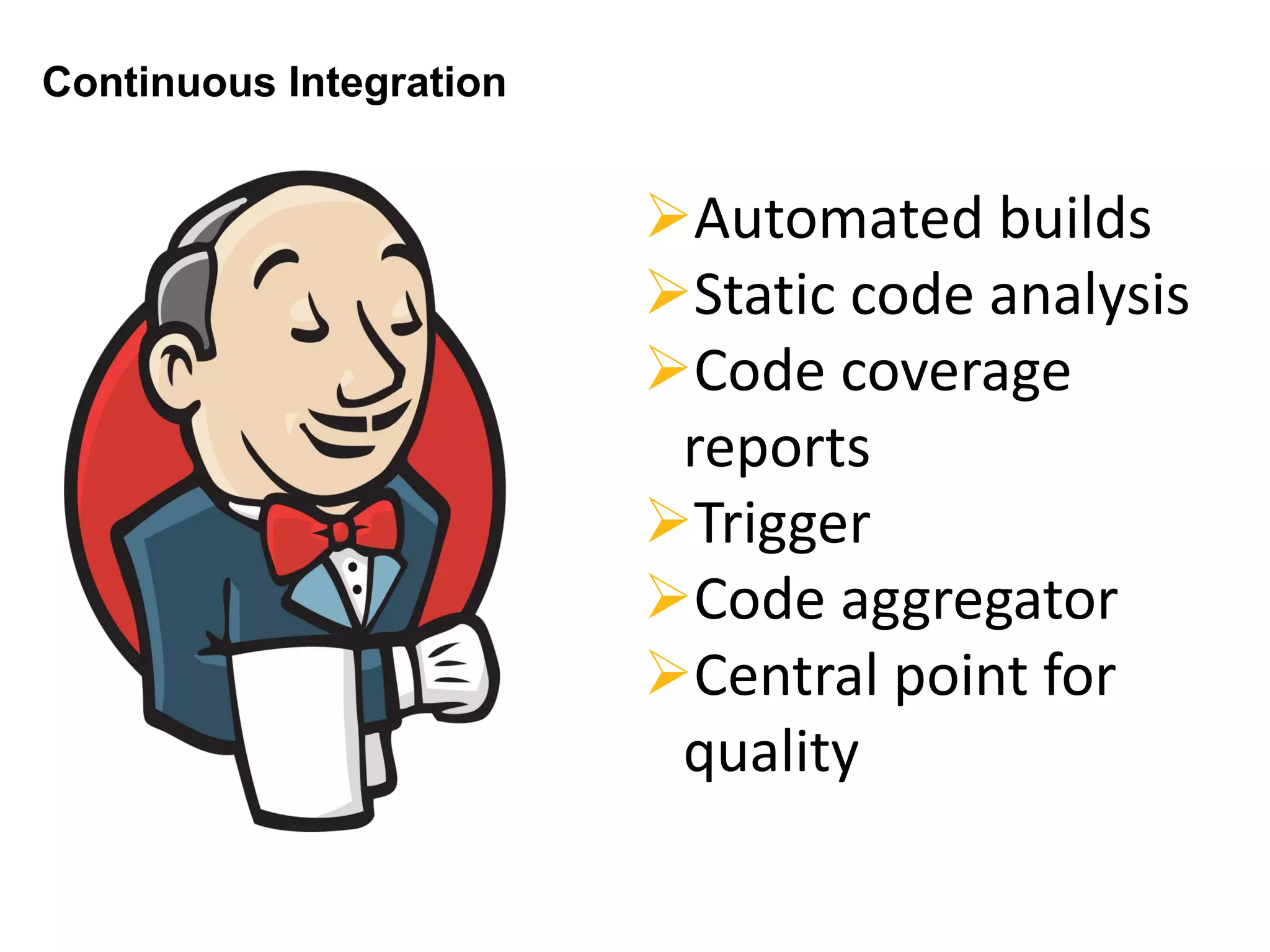 Continuous Integration
Automated builds
Static code analysis
Code coverage
reports
Trigger
Code aggregator
Central point for
quality
 