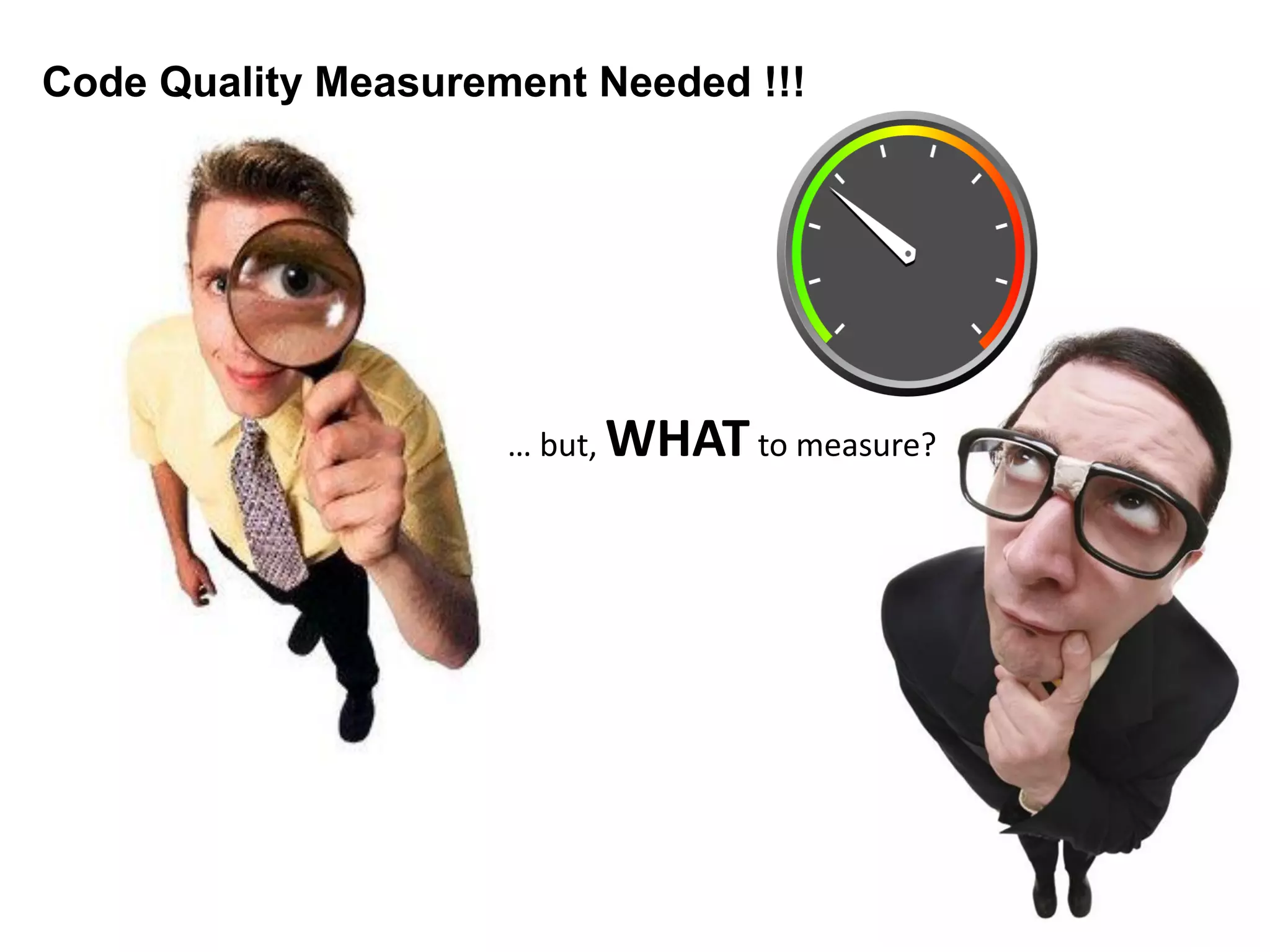 Code Quality Measurement Needed !!!
… but, WHATto measure?
 