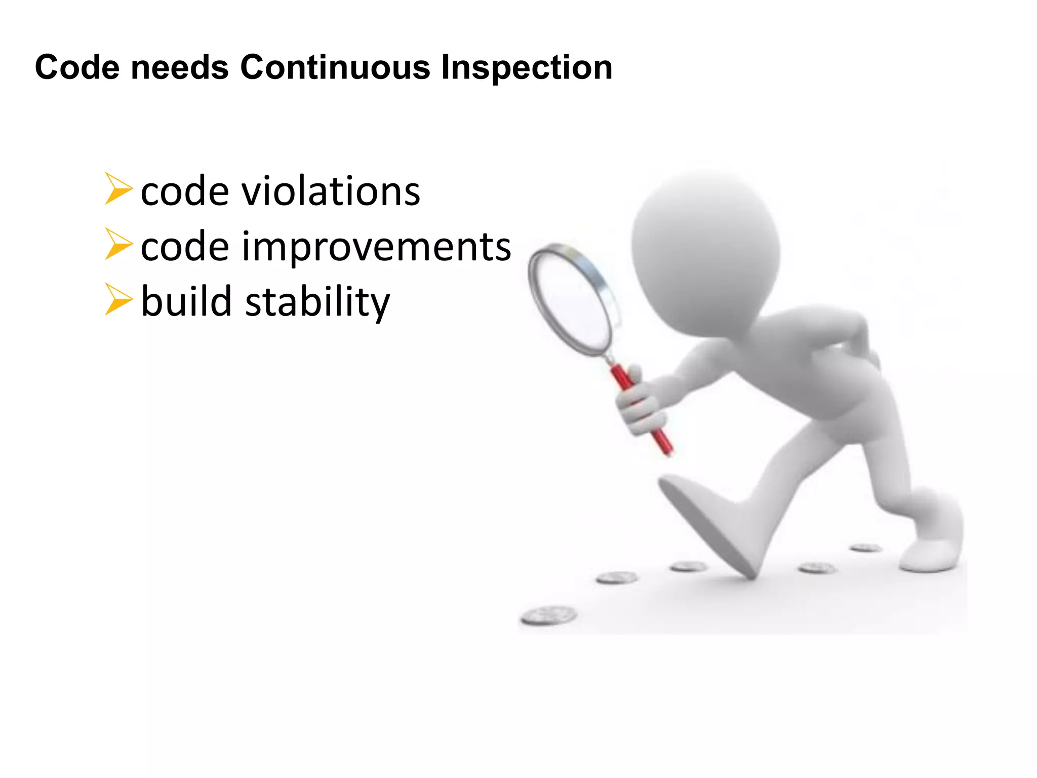 Code needs Continuous Inspection
code violations
code improvements
build stability
 