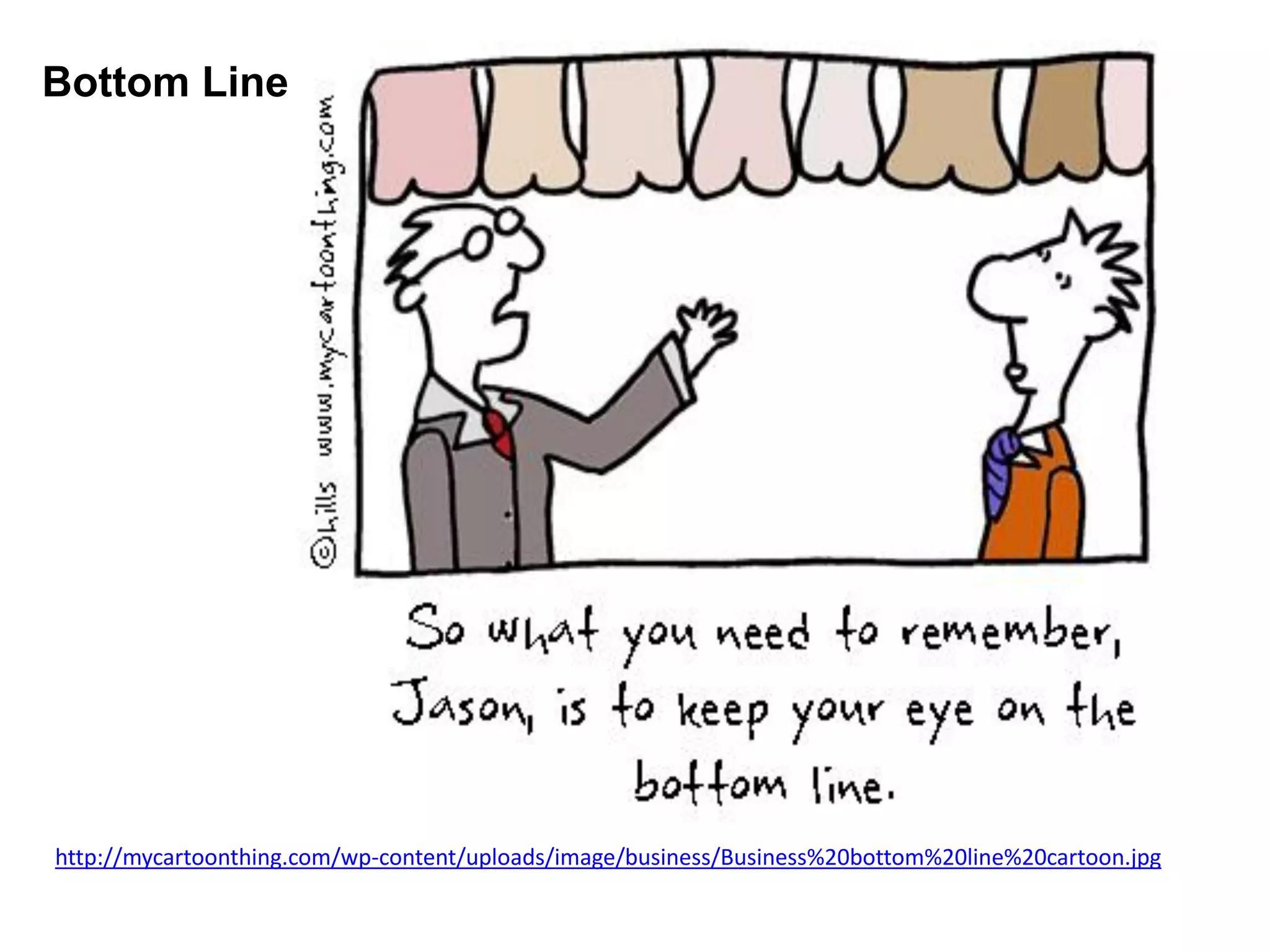 Bottom Line
http://mycartoonthing.com/wp-content/uploads/image/business/Business%20bottom%20line%20cartoon.jpg
 