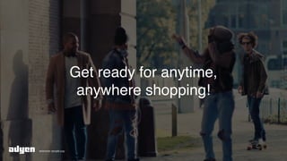 Get ready for anytime,
anywhere shopping!
 