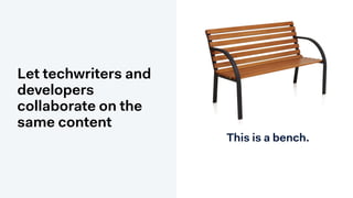 Let techwriters and
developers
collaborate on the
same content
This is a bench.
 