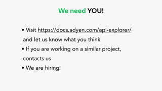 We need YOU!
• Visit https://docs.adyen.com/api-explorer/
and let us know what you think
• If you are working on a similar project,
contacts us
• We are hiring!
 