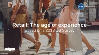 Retail: The age of experience  
Based on a 2018 US Survey
 