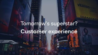 Tomorrow’s superstar?
Customer experience
 