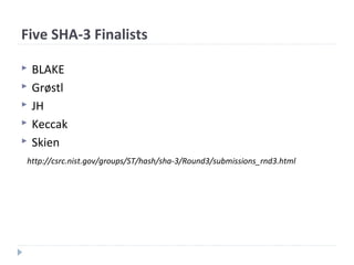 Five SHA-3 Finalists
 BLAKE
 Grøstl
 JH
 Keccak
 Skien
http://csrc.nist.gov/groups/ST/hash/sha-3/Round3/submissions_rnd3.html
 