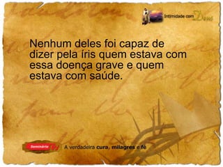 Nenhum deles foi capaz de 
dizer pela íris quem estava com 
essa doença grave e quem 
estava com saúde. 
 