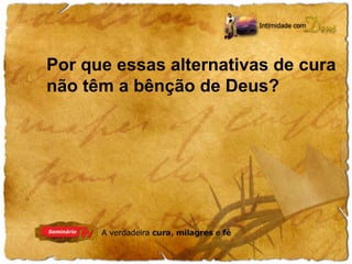 Por que essas alternativas de cura 
não têm a bênção de Deus? 
 