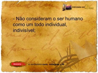 - Não consideram o ser humano 
como um todo individual, 
indivisível; 
 