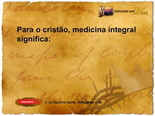 Para o cristão, medicina integral 
significa: 
 