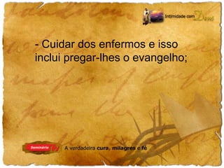 - Cuidar dos enfermos e isso 
inclui pregar-lhes o evangelho; 
 